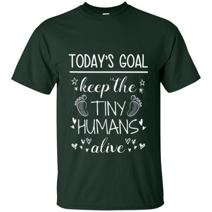 Mother_s Day T-shirt Today_s Goal Keep The Tiny Humans Alive T-shirt Forest Green