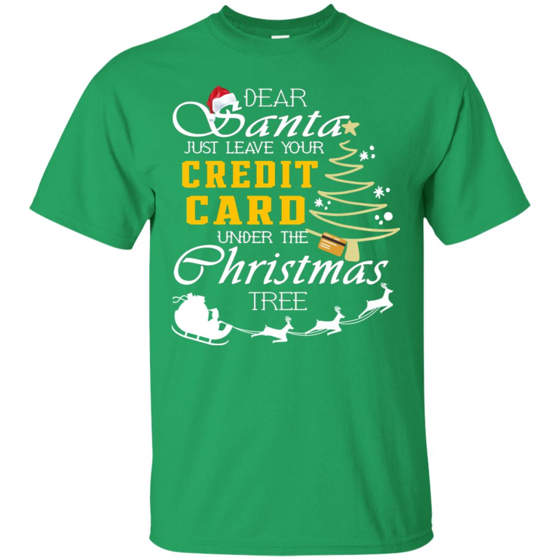 Dear Santa Just Leave Tour Credit Card Under The Christmas Tree X-mas Gift Shirt Irish Green