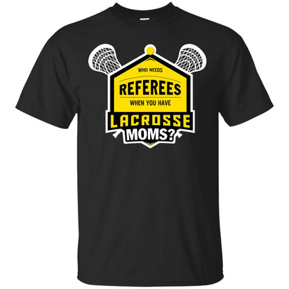 Who Needs Referees When You Have Lacrosse Moms Shirt Black