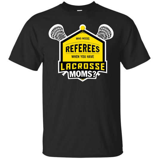 Who Needs Referees When You Have Lacrosse Moms Shirt Black