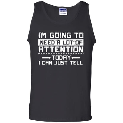 I'm Going To Need A Lot Of Attention Today I Can Just Tell Best Quote Shirt Black