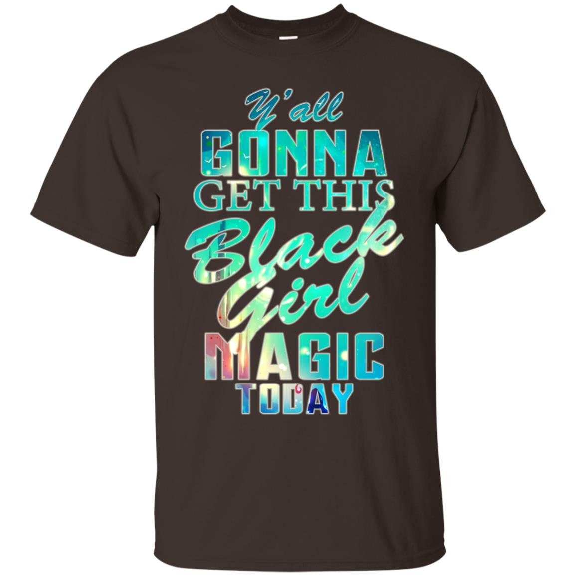 Y_all Gonna Get This Black Girl Magic Today Shirt Dark Chocolate