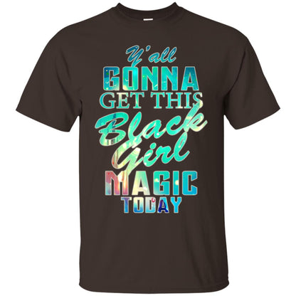 Y_all Gonna Get This Black Girl Magic Today Shirt Dark Chocolate