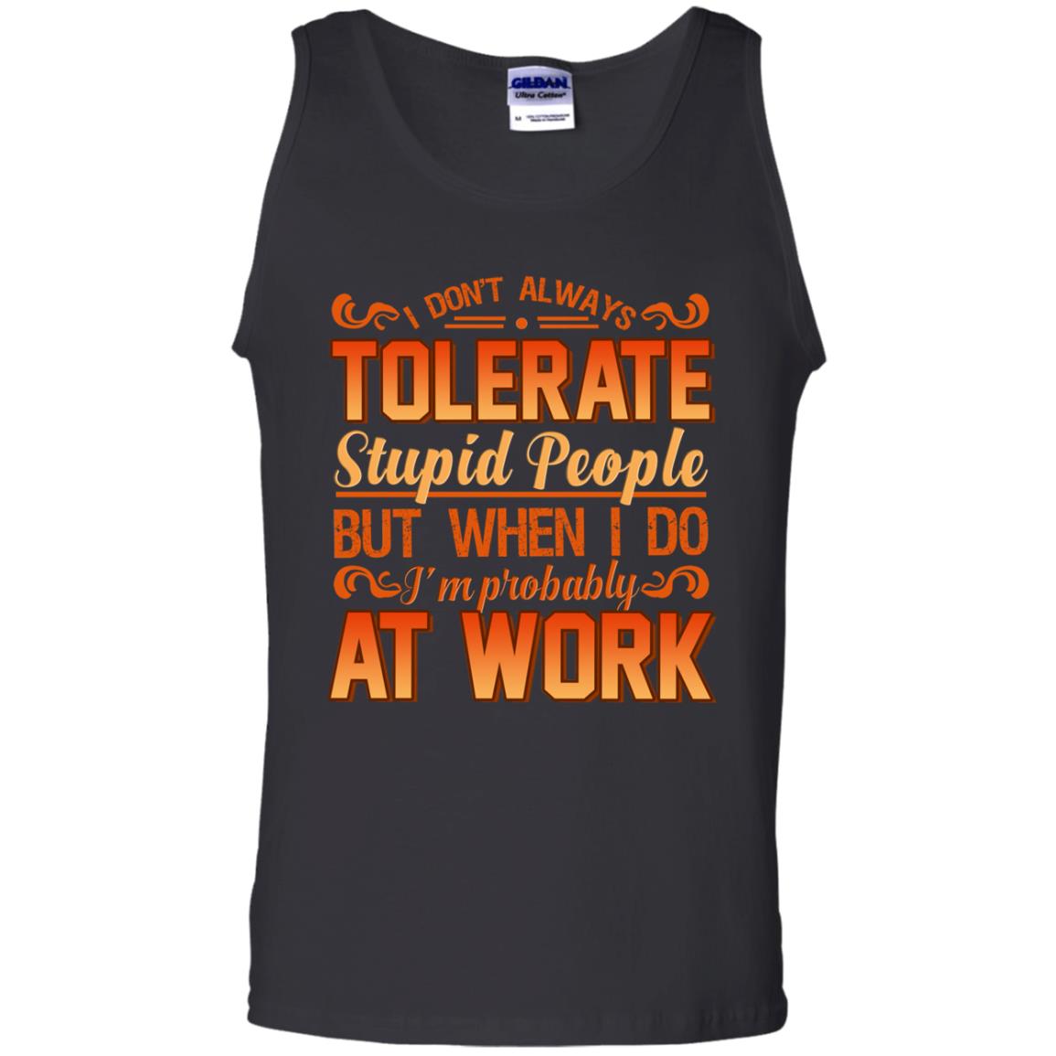 I Don_t Always Tolerate Stupid People But When I Do I_m Probably At Work ShirtG220 Gildan 100% Cotton Tank Top