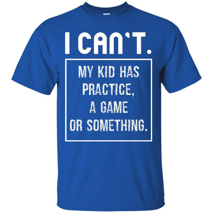 I Can_t. My Kid Has Practice, A Game Or Something Funny Gift Shirt For Parents Royal