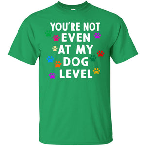 You Are Not Even At My Dog Level Best Quote ShirtG200 Gildan Ultra Cotton T-Shirt