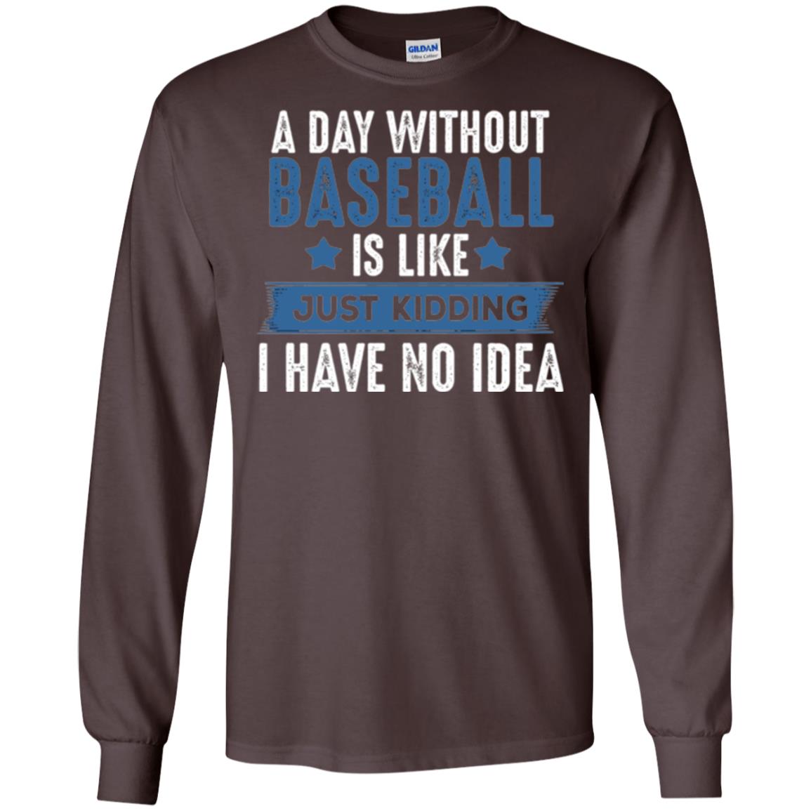Baseball Lovers T-shirt A Day Without Baseball Is Like Just Kidding Dark Chocolate
