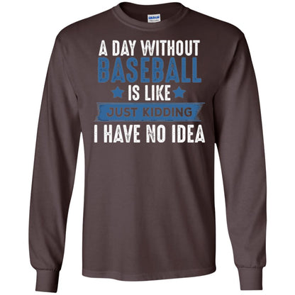 Baseball Lovers T-shirt A Day Without Baseball Is Like Just Kidding Dark Chocolate