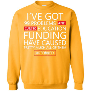 I've Got 99 Problem And Cuts Education Funding Have Caused Pretty Much All Of Them ShirtG180 Gildan Crewneck Pullover Sweatshirt 8 oz.