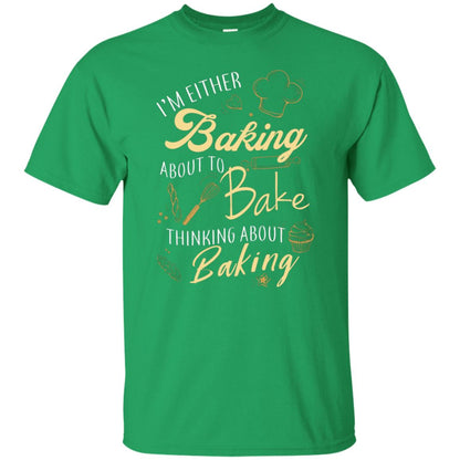 I'm Either Baking About To Bake Thinking About Baking Baker Gift Shirt Irish Green