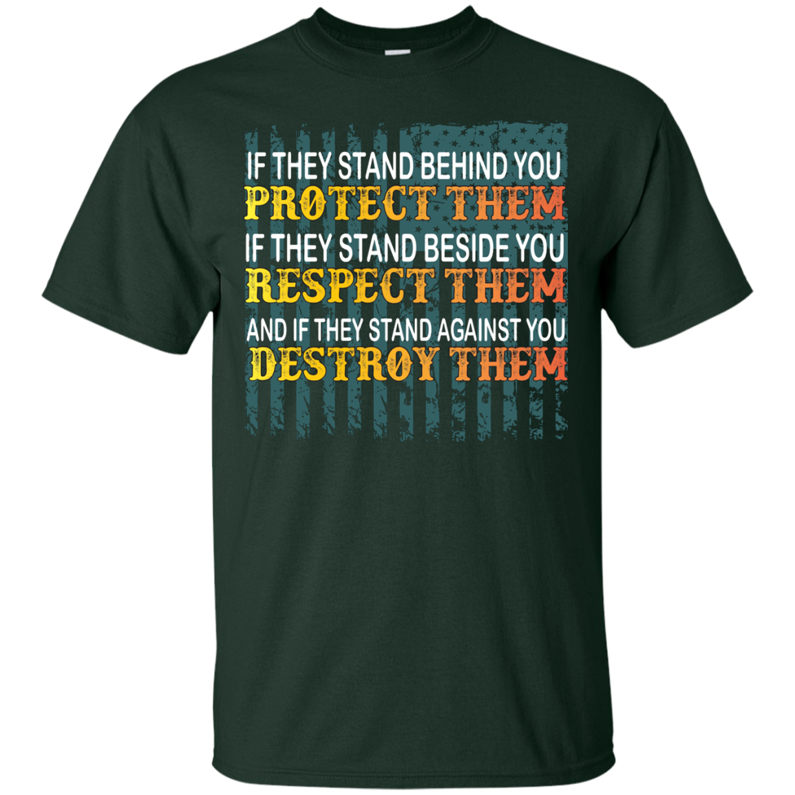 Military T-Shirt If They Stand Behind You Protect Them If They Stand Beside You Respect Them And If They Stand Against You Destroy Them Forest Green