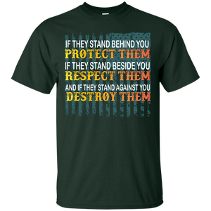 Military T-Shirt If They Stand Behind You Protect Them If They Stand Beside You Respect Them And If They Stand Against You Destroy Them