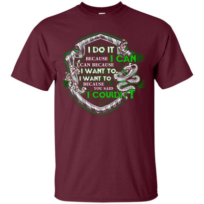 I Do It Because I Can I Can Because I Want To I Want To Because You Said I Couldn't Slytherin House Harry Potter Shirts Maroon