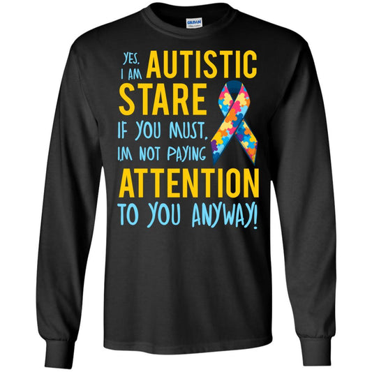 Autistic T-shirt Yes, I Am Autistic Stare If You Must, I'm Not Paying Attention To You Anyway Black