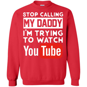 Stop Calling My Daddy I_m Trying To Watch Youtube ShirtG180 Gildan Crewneck Pullover Sweatshirt 8 oz.