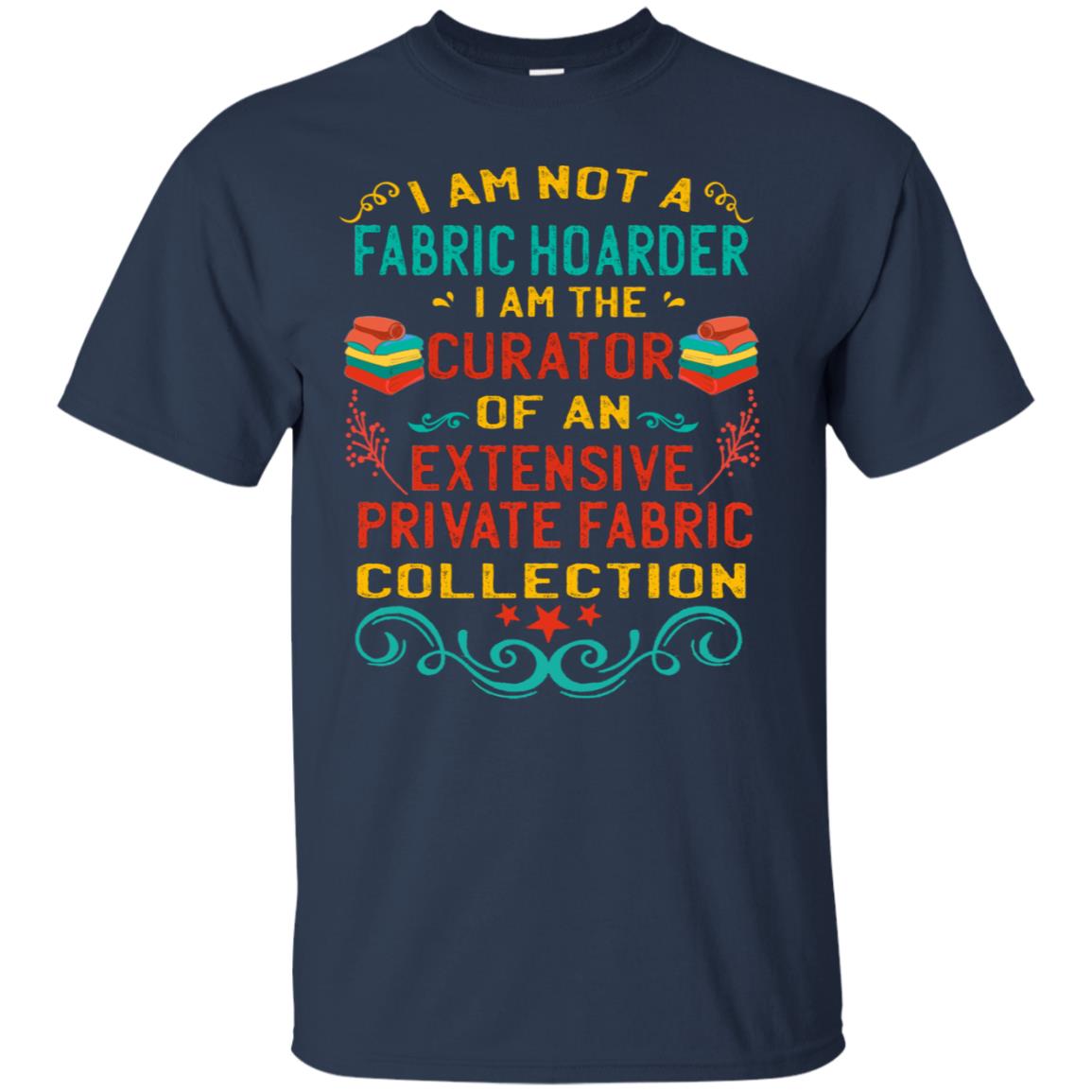 I Am Not Fabric Hoarder I Am The Curator Of An Exensive Private Farbic Collection Shirt Navy