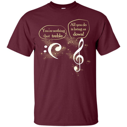 Music Lover T-shirt You're Nothing But Treble All You Do Is Bring It Down Maroon