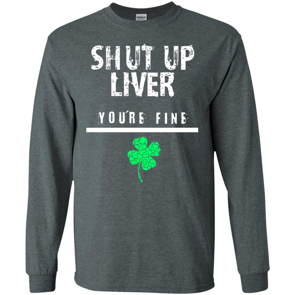 Shut Up Liver You_re Fine St. Patrick_s Day T-shirt Dark Heather