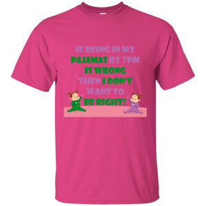 If Being In My Pajamas By 7pm Is Wrong Then I Dont Want To Be Right ShirtG200 Gildan Ultra Cotton T-Shirt