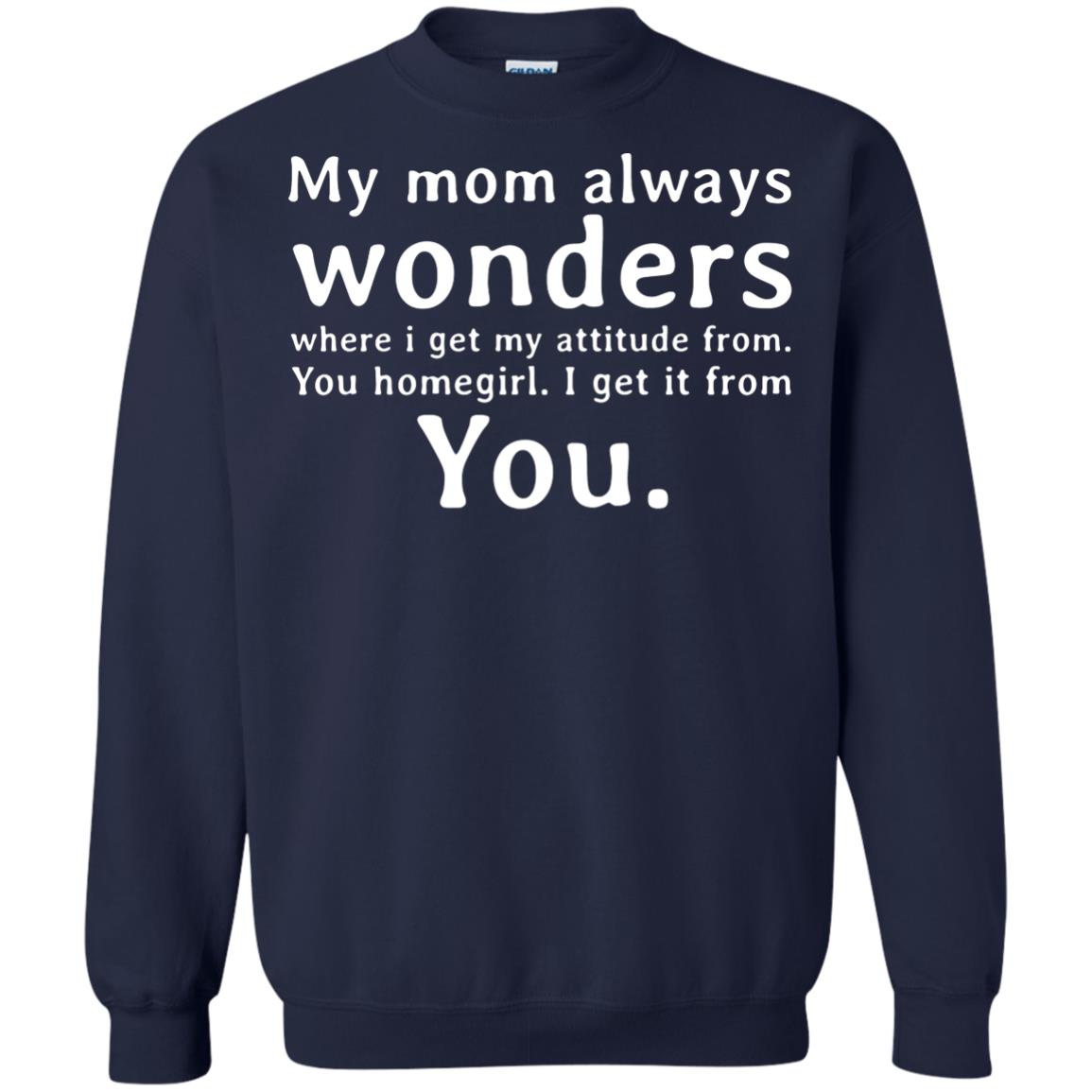 My Mom Always Wonders Where I Get My Attitude From You Homegirl I Get It From YouG180 Gildan Crewneck Pullover Sweatshirt 8 oz.