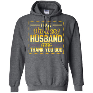I Have The Best Husband Ever Thank You God Shirt For WifeG185 Gildan Pullover Hoodie 8 oz.