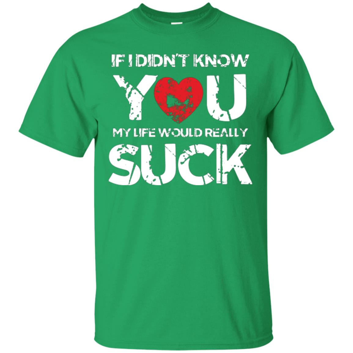 Love Couple T-shirt If I Didn’t Know You My Life Would Really Suck Irish Green
