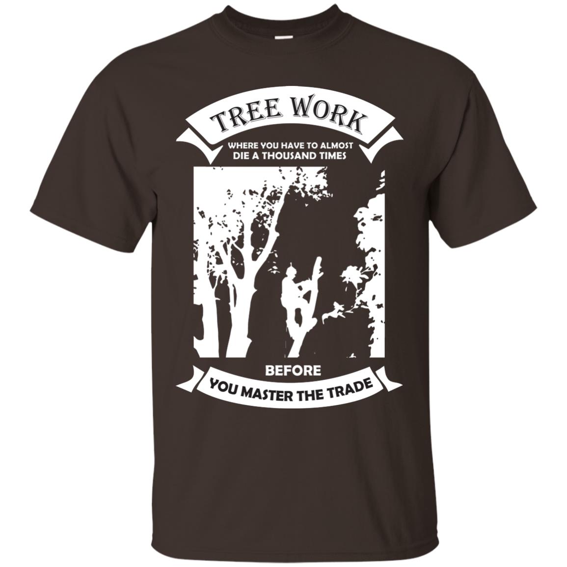 Tree Work Where To Have To Almost Die A Thousand Times Shirt Dark Chocolate