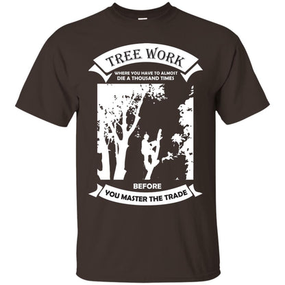 Tree Work Where To Have To Almost Die A Thousand Times Shirt Dark Chocolate