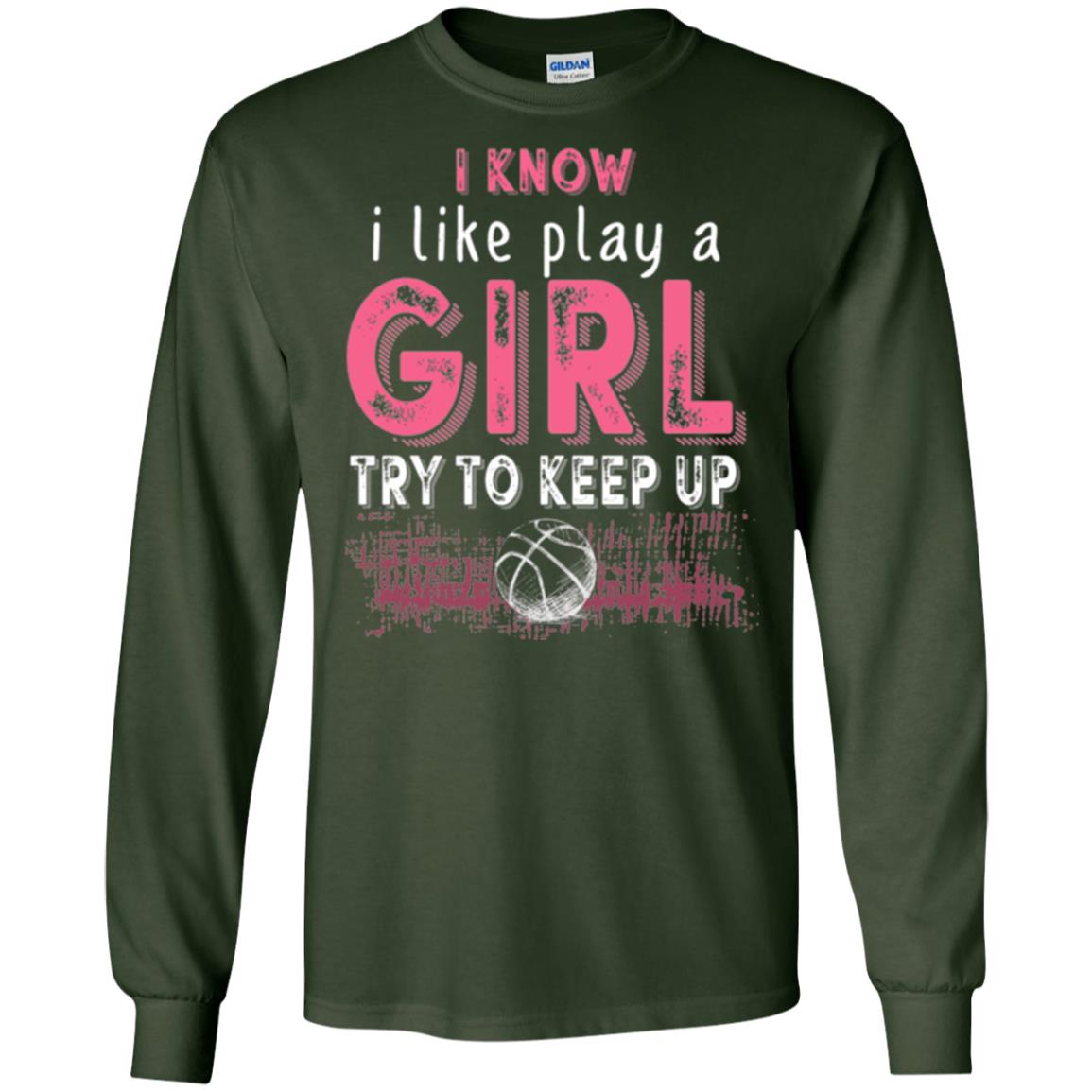 Basketball T-shirt I Know I Like Play A Girl Try To Keep Up Forest Green