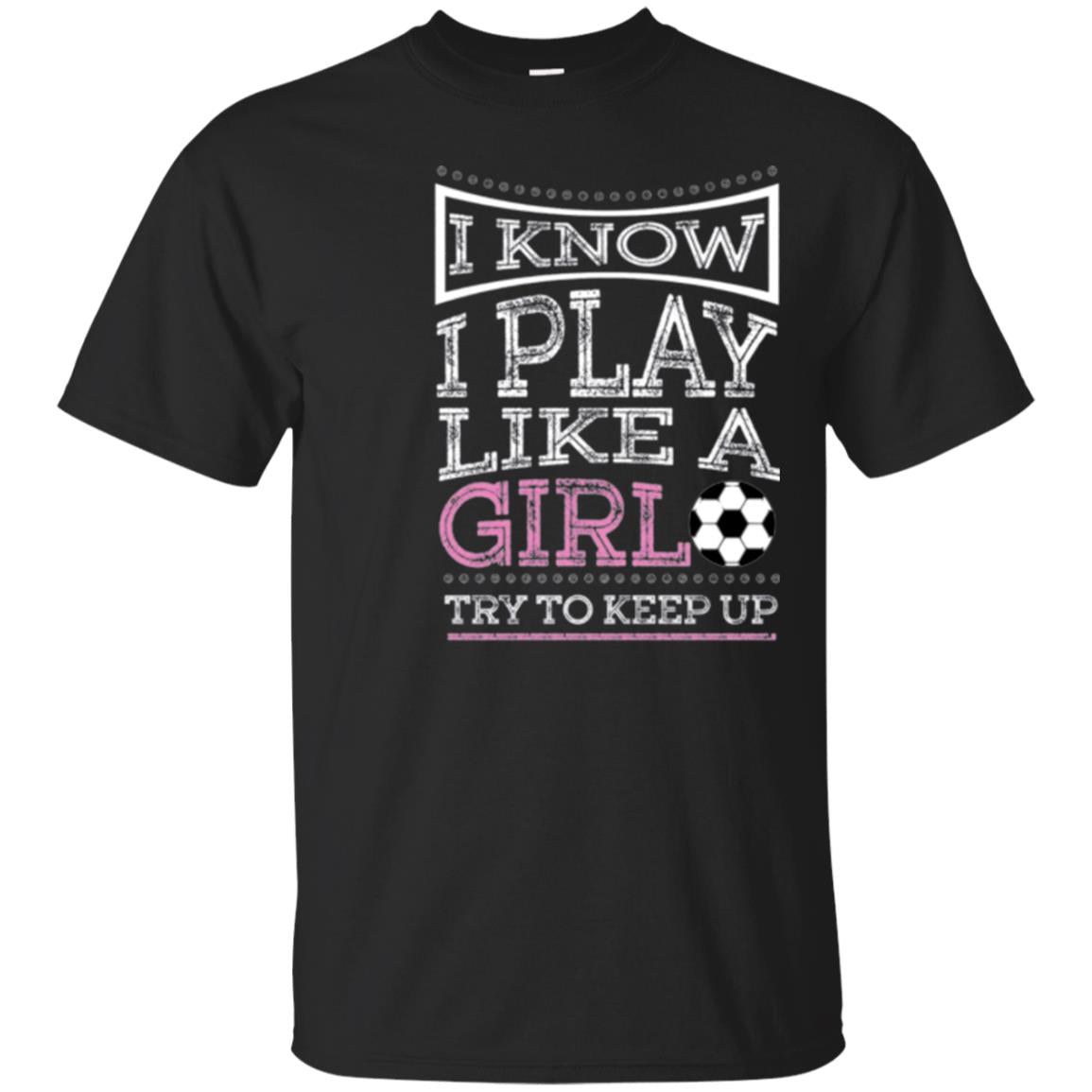 Soccer Lovers T-shirt I Know I Play Like A Girl Try To Keep It Black