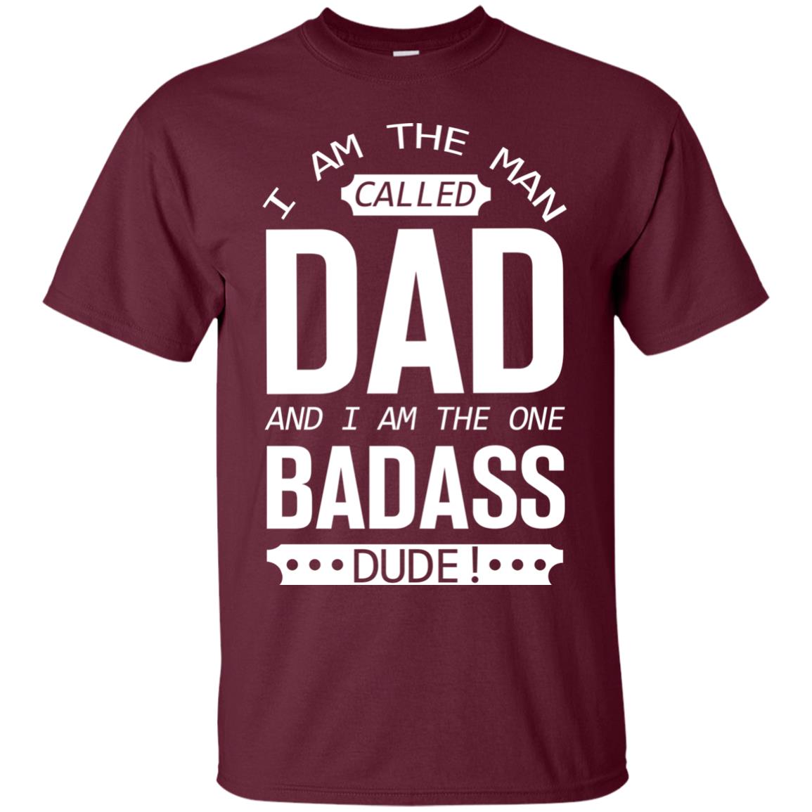 I Am The Man Called Dad And I Am The One Badass Dude Maroon
