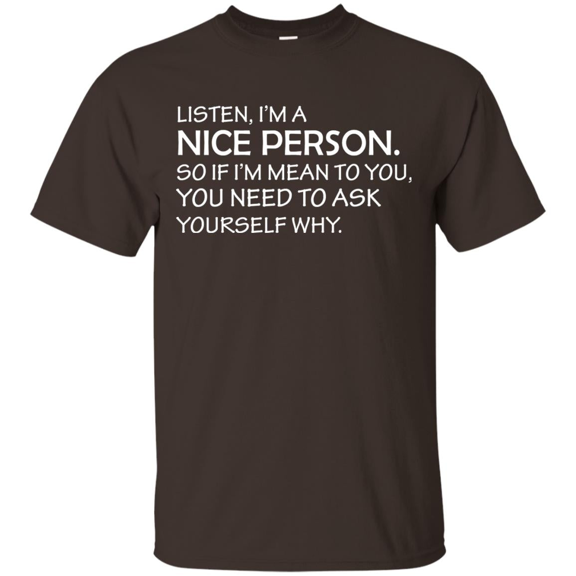 Listen, I’m A Nice Person. So If I’m Mean To You T-shirt Dark Chocolate