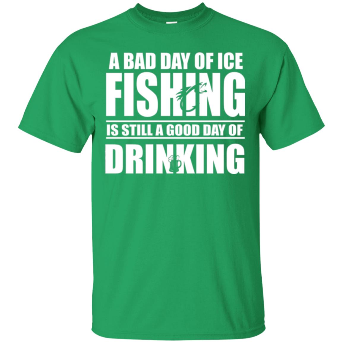 Fisherman T-shirt A Bad Day Of Ice Fishing Is Still A Good Day Of Drinking Irish Green