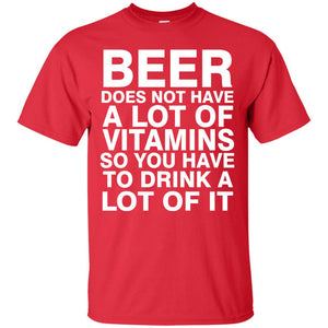 Beer Does Not Have A Lot Of Vitamins So You Have To Drink A Lot Of It Shirt