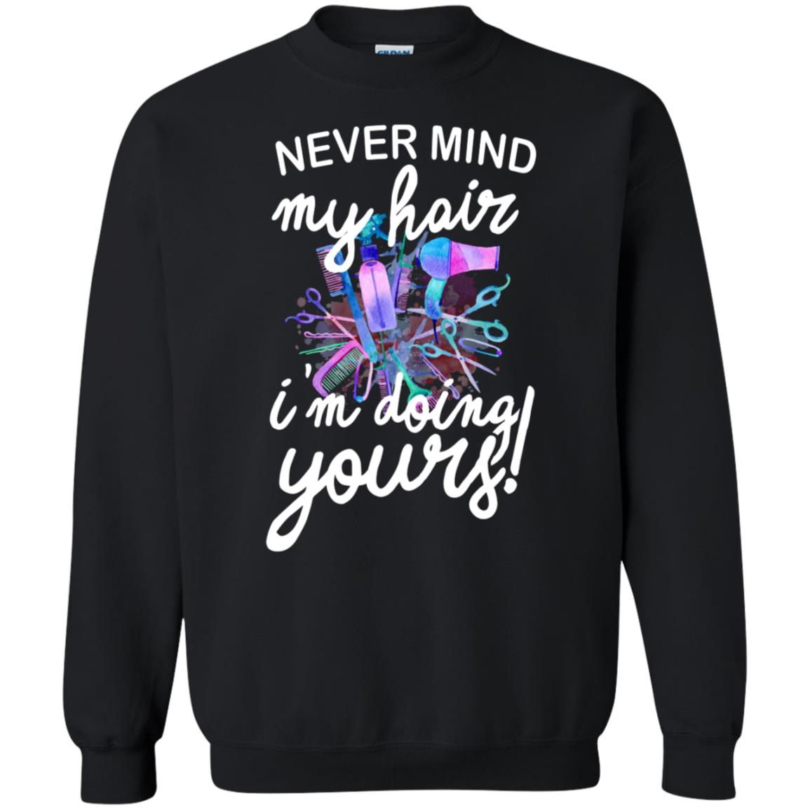 Never Mind My Hair Im Doing Yours Hairstylist Shirt Black
