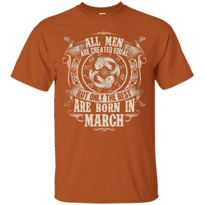 All Men Are Created Equal, But Only The Best Are Born In March T-shirt Texas Orange