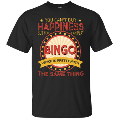 You Can't Buy Happiness But You Can Play Bingo Which Pretty Much The Same Thing Shirt Black