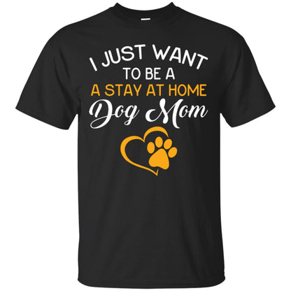 Dog Mom T-shirt I Just Want To Be A Stay At Home Dog Mom Black