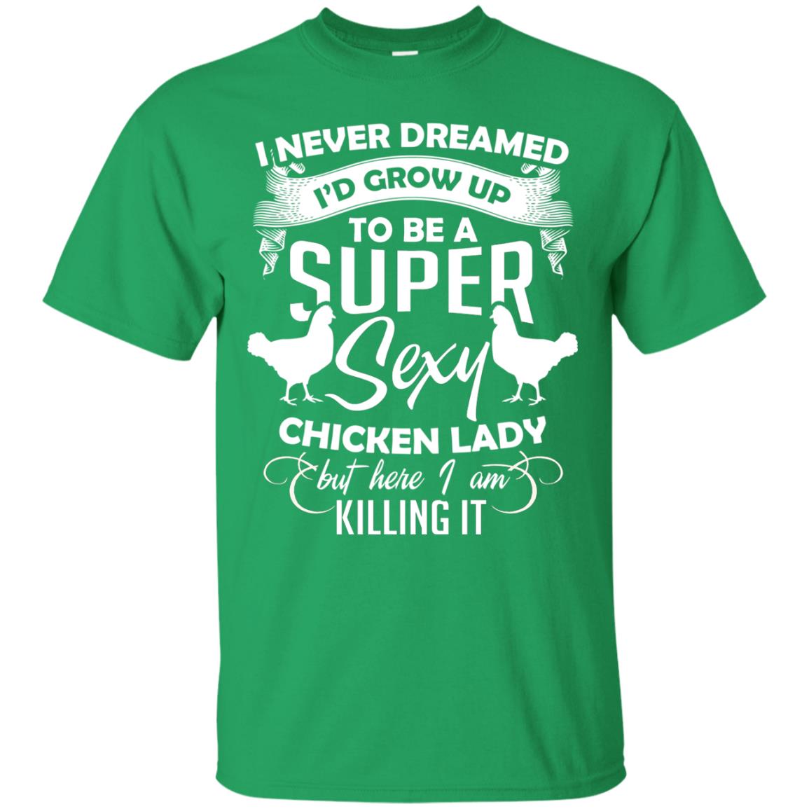 I Never Dreamed I Grow Up To Be A Super Sexy Chicken Lady Gift Shirt For Girls Irish Green