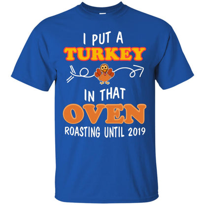 I Put A Turkey In That Oven Roating Until 2019 Thanksgiving Gift Shirt Royal