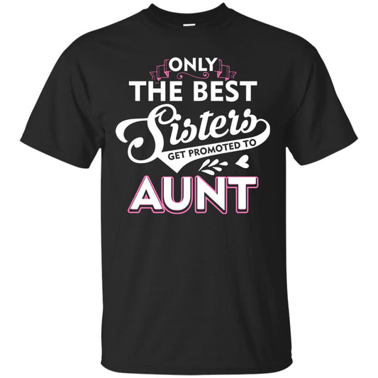 Only The Best Sisters Get Promoted To Aunt Family T-shirt Black