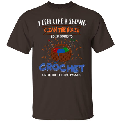 I Feel Like I Should Clean The House So Im Going To Crochet Until The Feeling Passes Shirt Dark Chocolate
