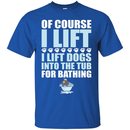 Of Course I Lift Dogs Into The Tub For Bathing T-shirt Royal