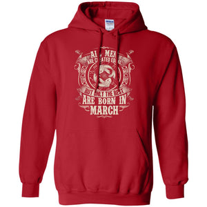 All Men Are Created Equal, But Only The Best Are Born In March T-shirtG185 Gildan Pullover Hoodie 8 oz.