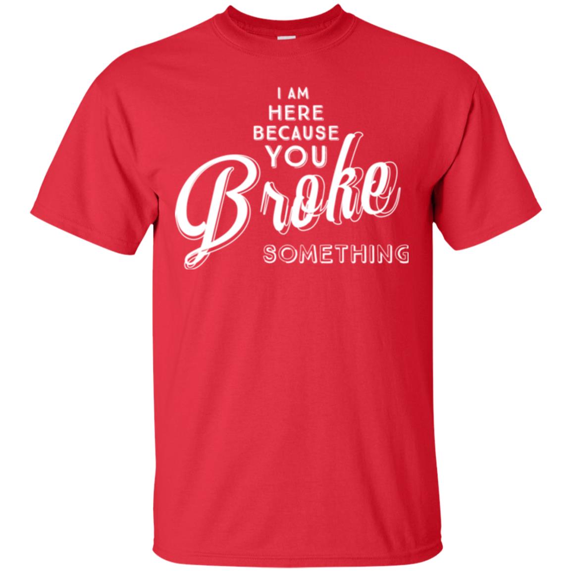 I Am Here Because You Broke Something T-shirt Red