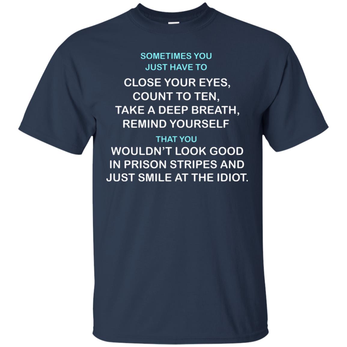 Sometimes You Just Have To Close Your Eyes Count To Ten Take A Deep Breath Remind Yourself That You Wouldn't Look Good In Prison Stripes And Just Smile At The Idiot Navy
