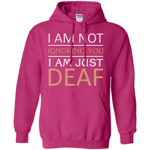 I Am Not Ignoring You I Am Just Deaf ShirtG185 Gildan Pullover Hoodie 8 oz.
