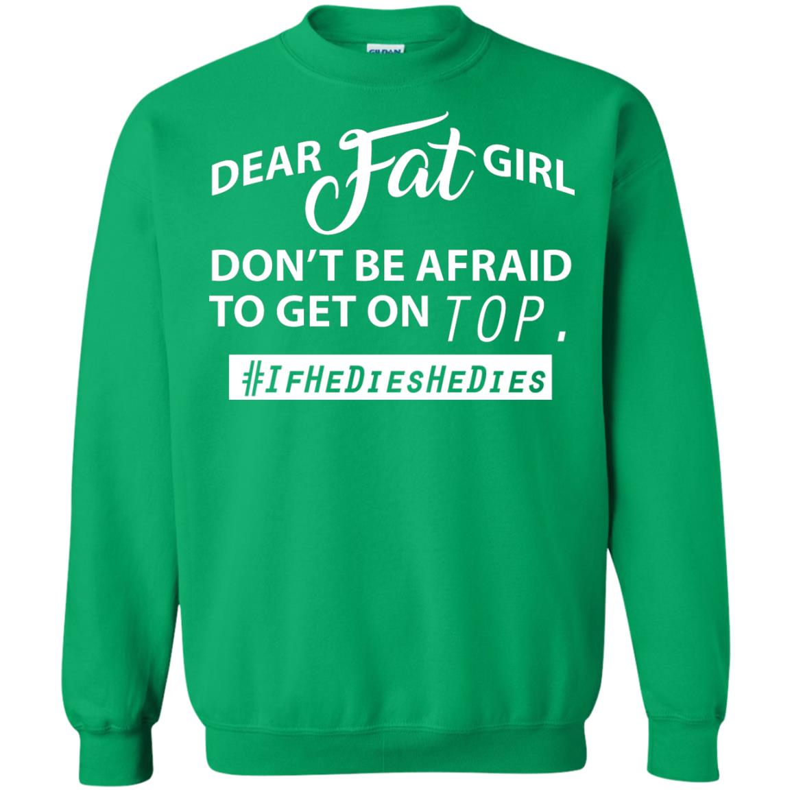 Dear Fat Girl Don_t Be Afraid To Get On Top Best Quote About Fat Girls T-shirt Irish Green