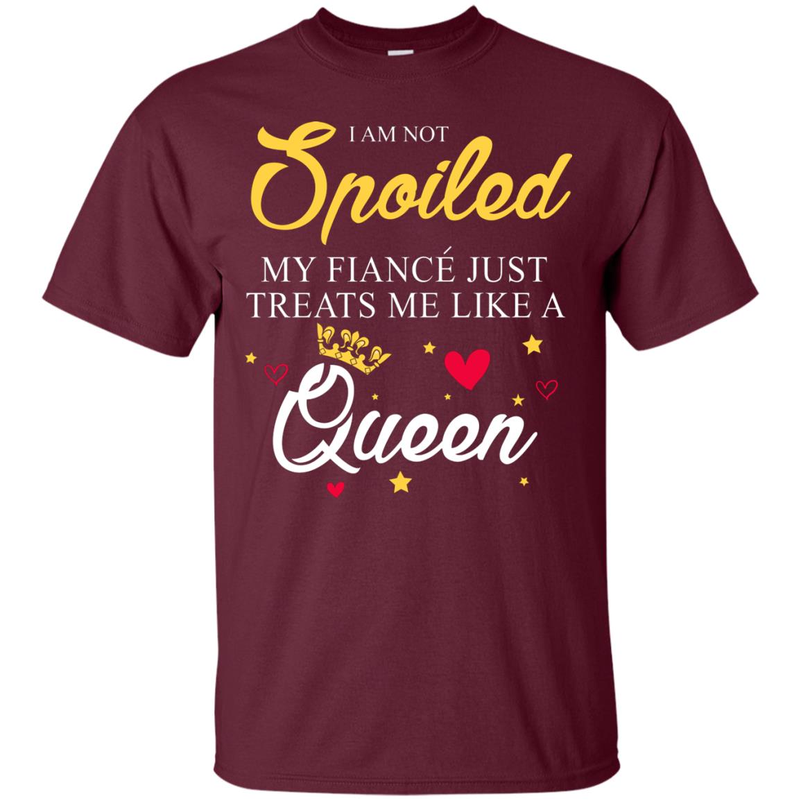 I Am Not Spoiled My Fiance Just Treats Me Liked A Queen Maroon