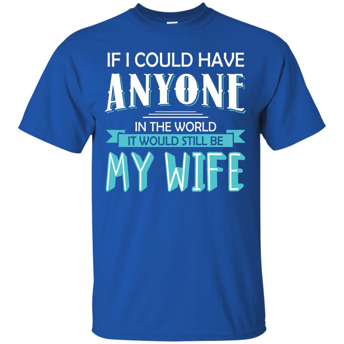 If I Could Have Anyone In The World It Would Still Be My Wife Best Idea Shirt For Husband Royal